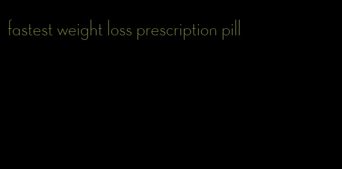 fastest weight loss prescription pill