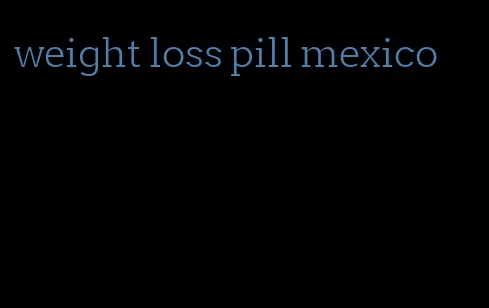 weight loss pill mexico