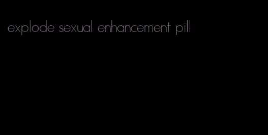 explode sexual enhancement pill