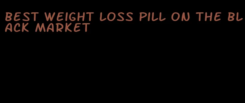 best weight loss pill on the black market