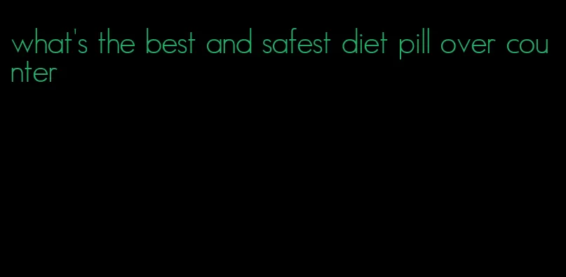 what's the best and safest diet pill over counter