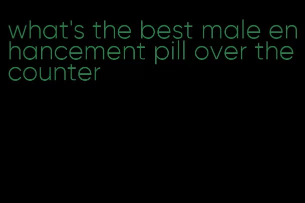 what's the best male enhancement pill over the counter