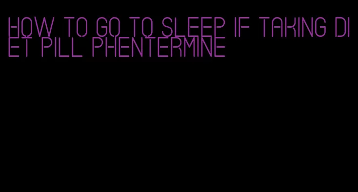 how to go to sleep if taking diet pill phentermine