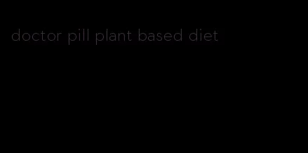 doctor pill plant based diet