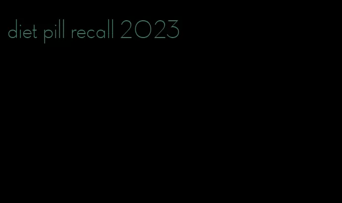 diet pill recall 2023