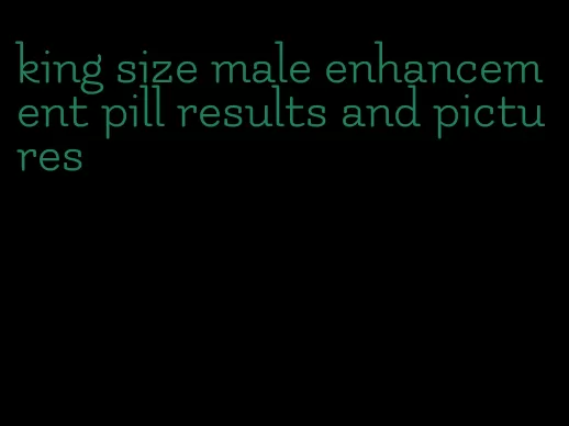 king size male enhancement pill results and pictures