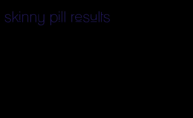 skinny pill results