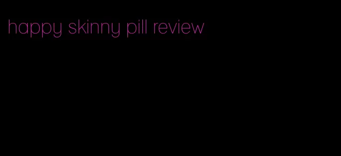 happy skinny pill review