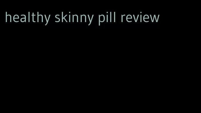 healthy skinny pill review