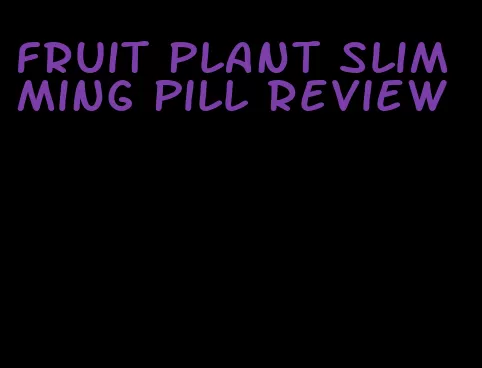 fruit plant slimming pill review