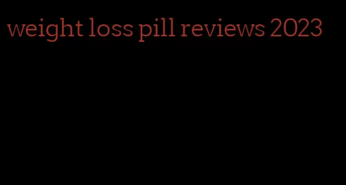 weight loss pill reviews 2023