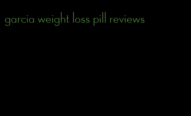 garcia weight loss pill reviews