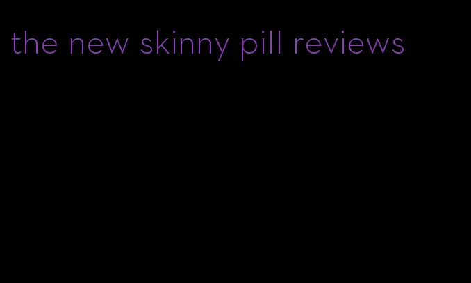 the new skinny pill reviews