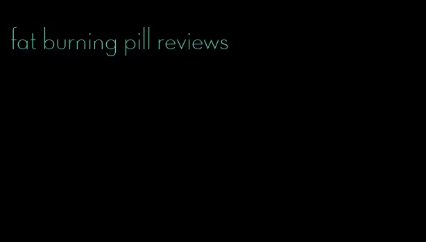 fat burning pill reviews