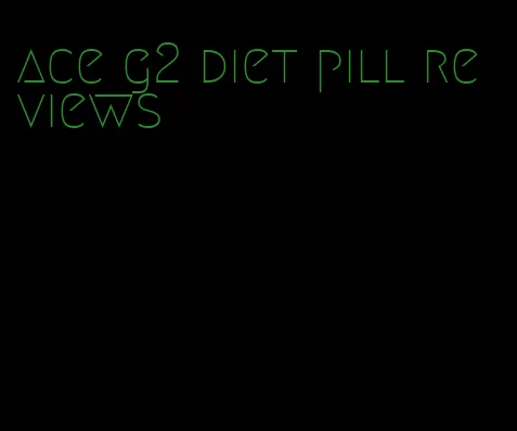 ace g2 diet pill reviews