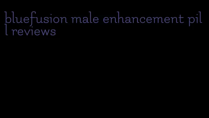 bluefusion male enhancement pill reviews