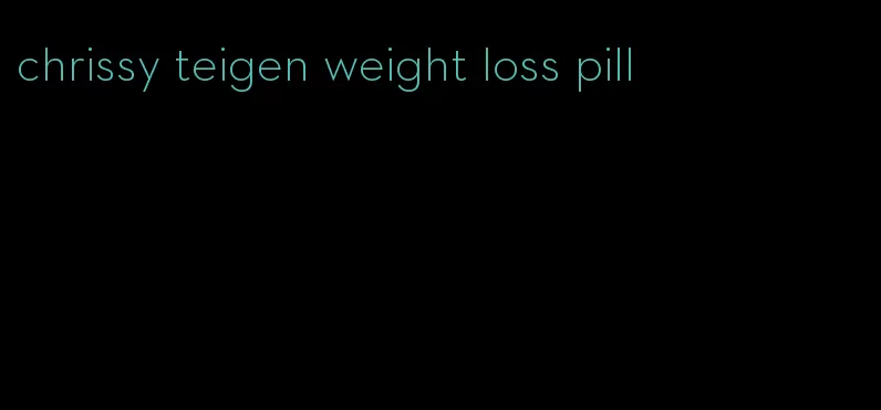 chrissy teigen weight loss pill