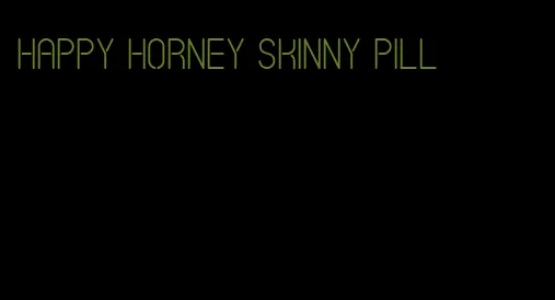 happy horney skinny pill