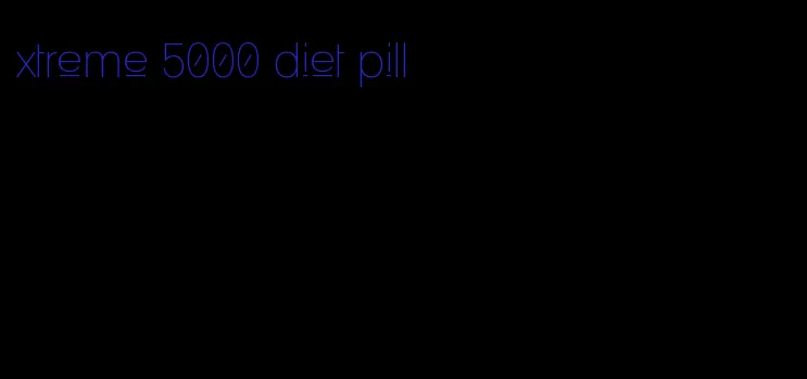 xtreme 5000 diet pill