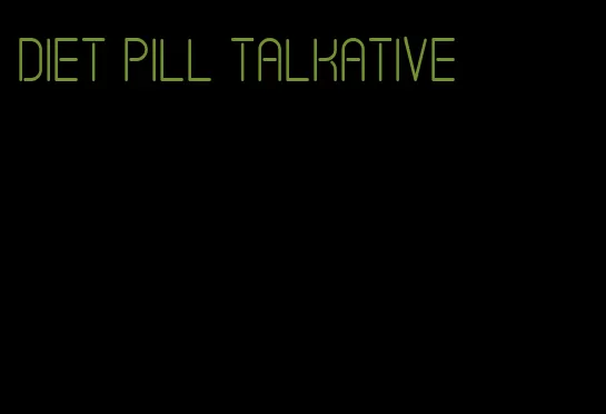 diet pill talkative