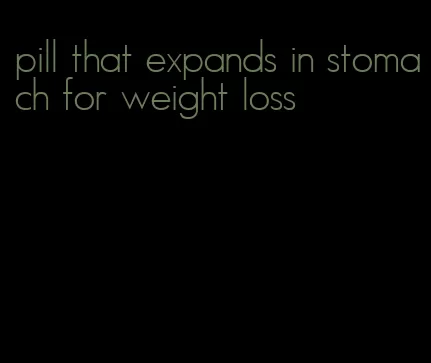 pill that expands in stomach for weight loss