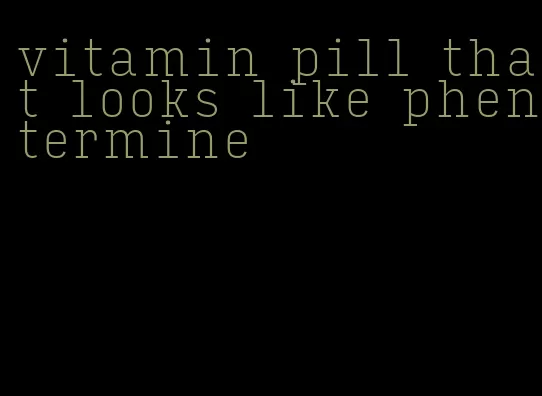 vitamin pill that looks like phentermine