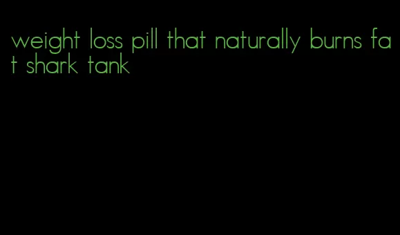 weight loss pill that naturally burns fat shark tank