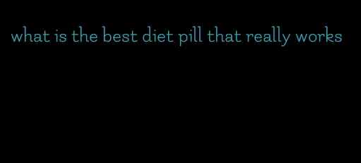 what is the best diet pill that really works