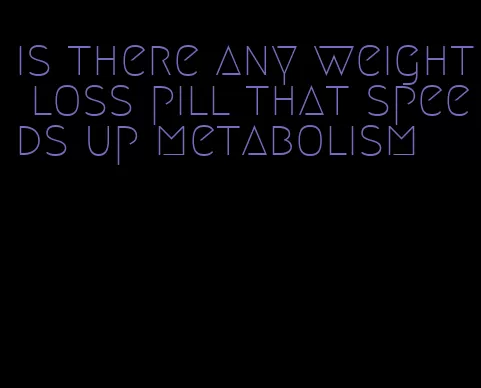 is there any weight loss pill that speeds up metabolism