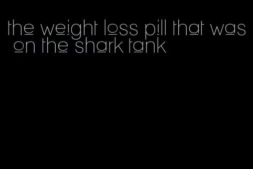 the weight loss pill that was on the shark tank