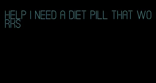 help i need a diet pill that works