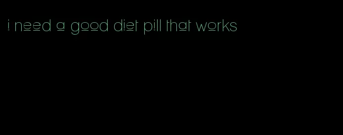 i need a good diet pill that works