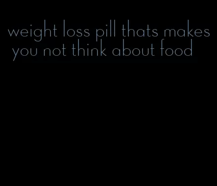 weight loss pill thats makes you not think about food