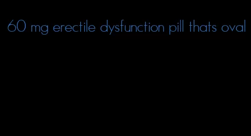 60 mg erectile dysfunction pill thats oval