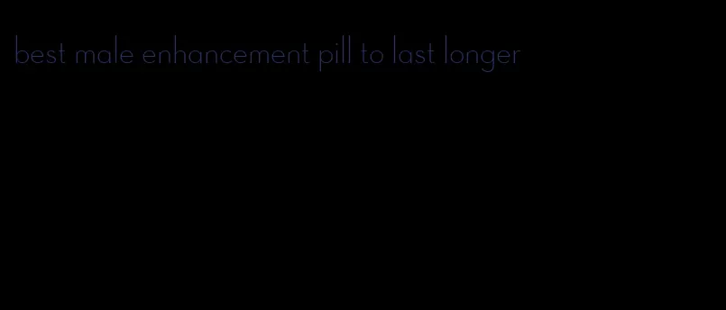 best male enhancement pill to last longer