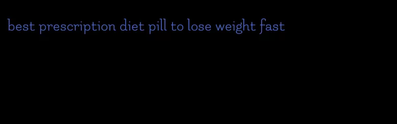 best prescription diet pill to lose weight fast