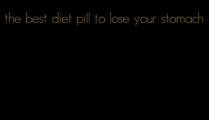 the best diet pill to lose your stomach