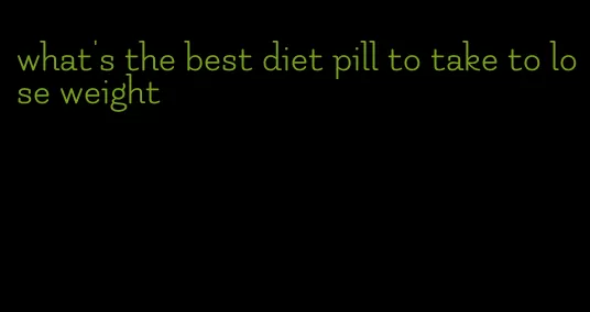 what's the best diet pill to take to lose weight