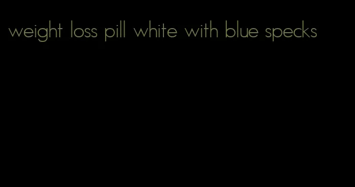 weight loss pill white with blue specks