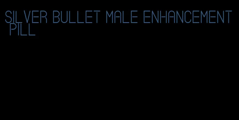 silver bullet male enhancement pill