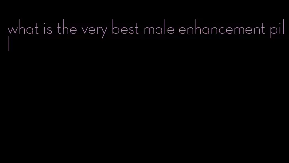 what is the very best male enhancement pill