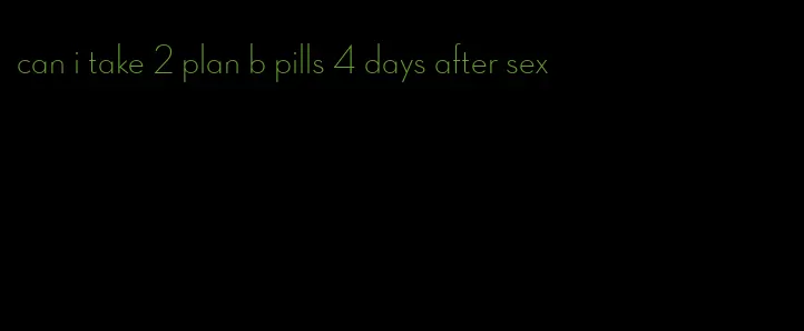 can i take 2 plan b pills 4 days after sex