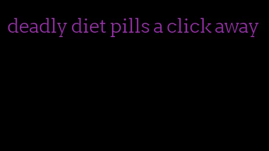 deadly diet pills a click away