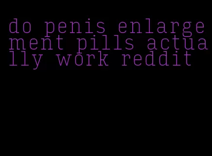 do penis enlargement pills actually work reddit