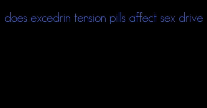 does excedrin tension pills affect sex drive