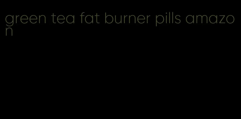 green tea fat burner pills amazon