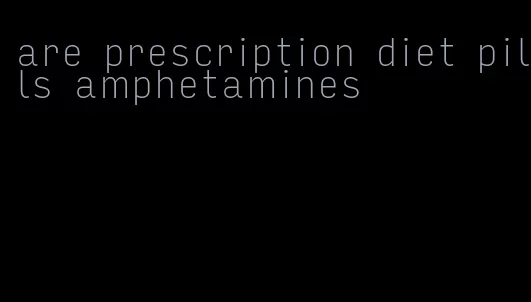 are prescription diet pills amphetamines