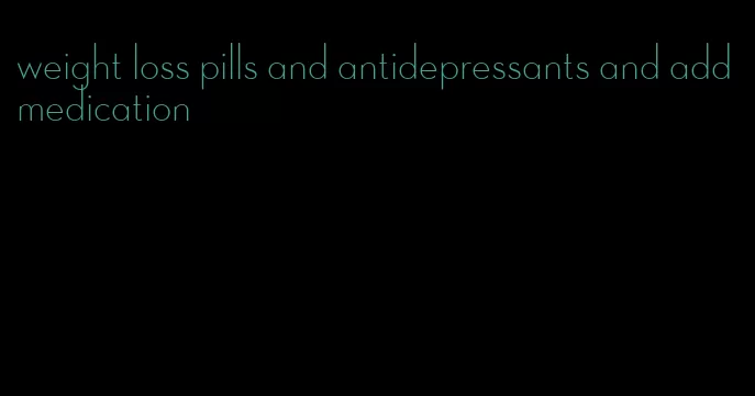 weight loss pills and antidepressants and add medication