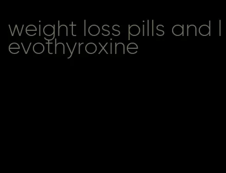 weight loss pills and levothyroxine