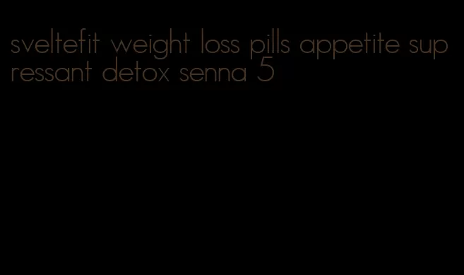 sveltefit weight loss pills appetite supressant detox senna 5